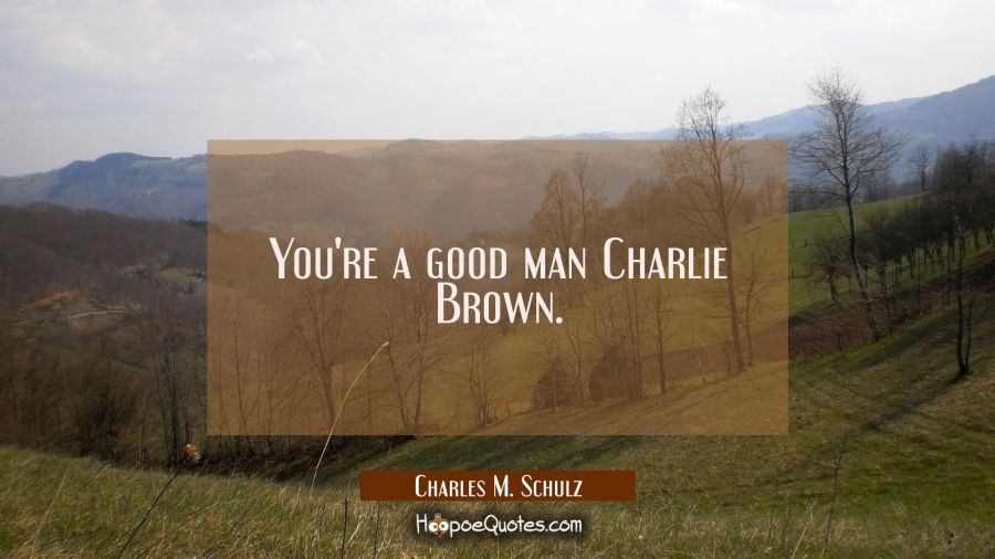 You're a good man Charlie Brown. Charles M. Schulz Quotes