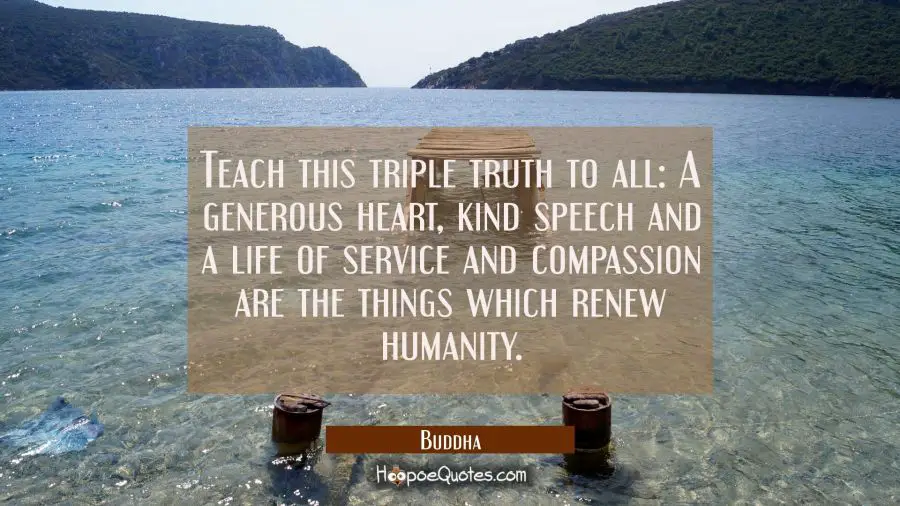 Teach this triple truth to all: A generous heart kind speech and a life of service and compassion a Buddha Quotes