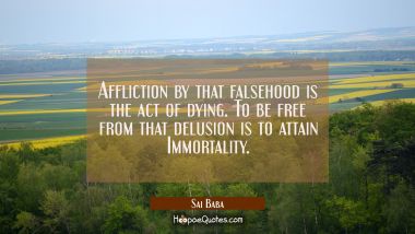 Affliction by that falsehood is the act of dying. To be free from that delusion is to attain Immort
