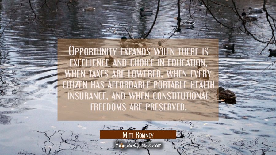 Opportunity expands when there is excellence and choice in education when taxes are lowered when ev Mitt Romney Quotes
