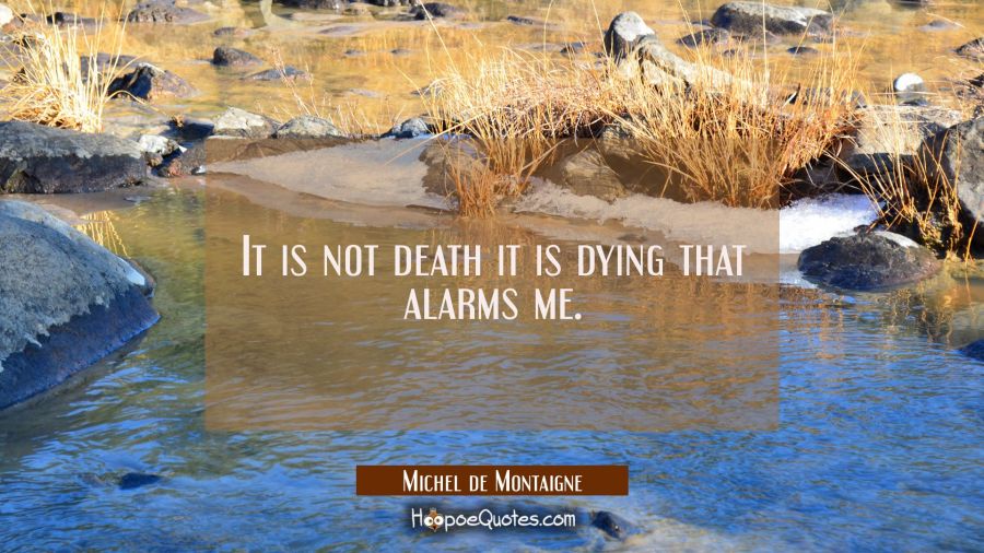 It is not death it is dying that alarms me. Michel de Montaigne Quotes