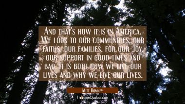 And that&#039;s how it is in America. We look to our communities our faiths our families for our joy our Mitt Romney Quotes