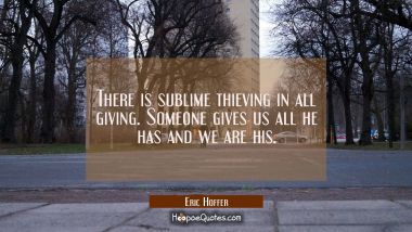 There is sublime thieving in all giving. Someone gives us all he has and we are his.