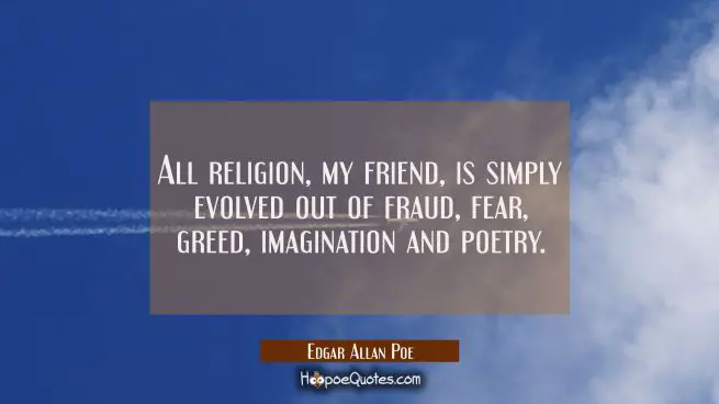 All religion my friend is simply evolved out of fraud fear greed imagination and poetry.