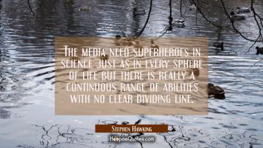 The media need superheroes in science just as in every sphere of life but there is really a continu