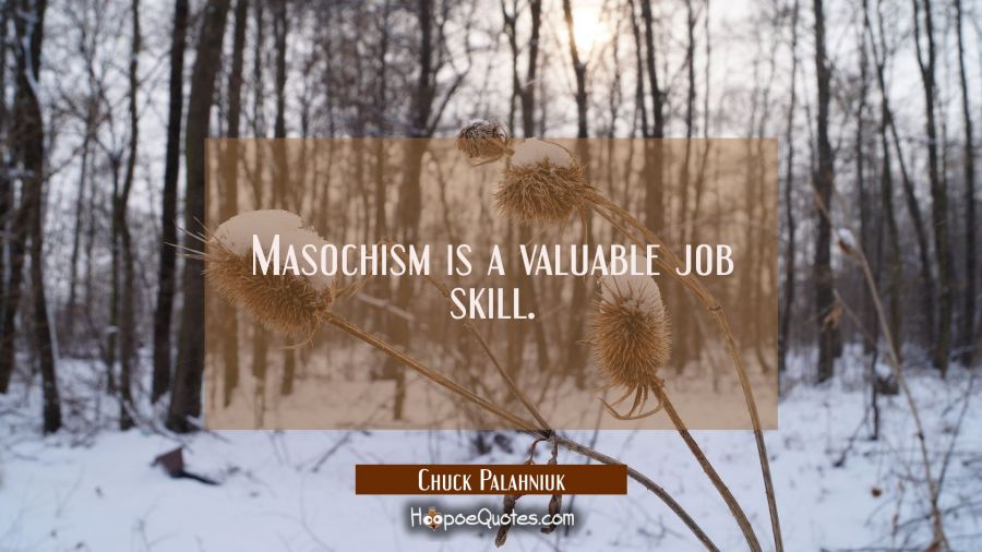Masochism is a valuable job skill. Chuck Palahniuk Quotes