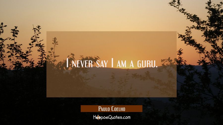 I never say I am a guru. Paulo Coelho Quotes