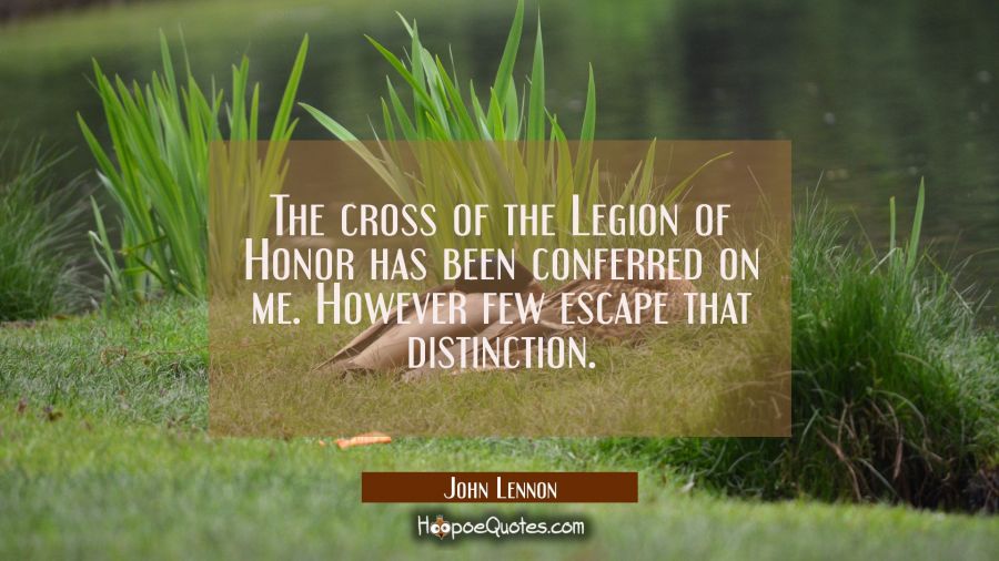 The cross of the Legion of Honor has been conferred on me. However few escape that distinction. John Lennon Quotes