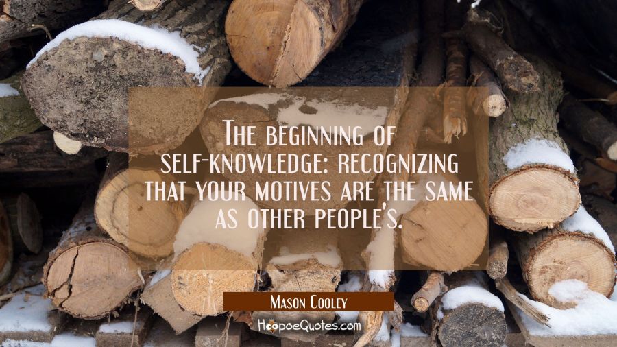 The beginning of self-knowledge: recognizing that your motives are the same as other people's. Mason Cooley Quotes