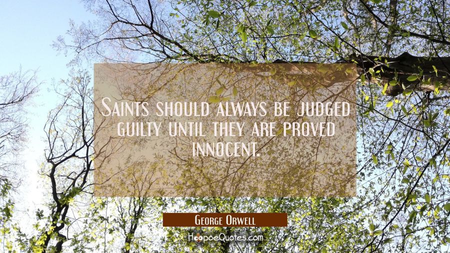 Saints should always be judged guilty until they are proved innocent. George Orwell Quotes