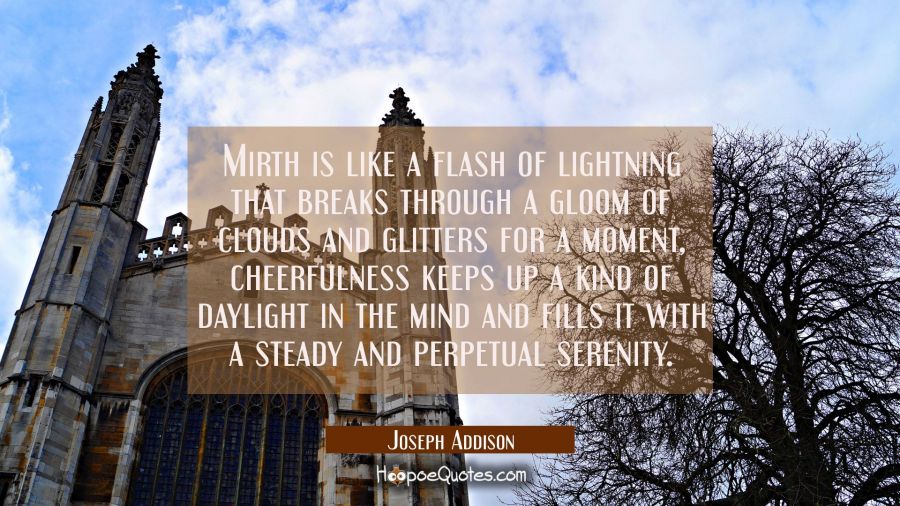 Mirth is like a flash of lightning that breaks through a gloom of clouds and glitters for a moment, Joseph Addison Quotes