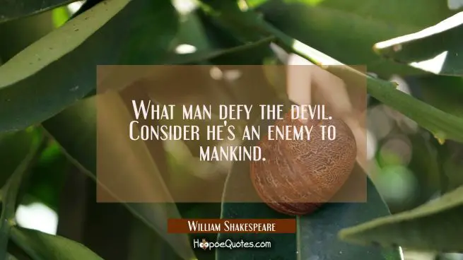 What man defy the devil. Consider he&#039;s an enemy to mankind.