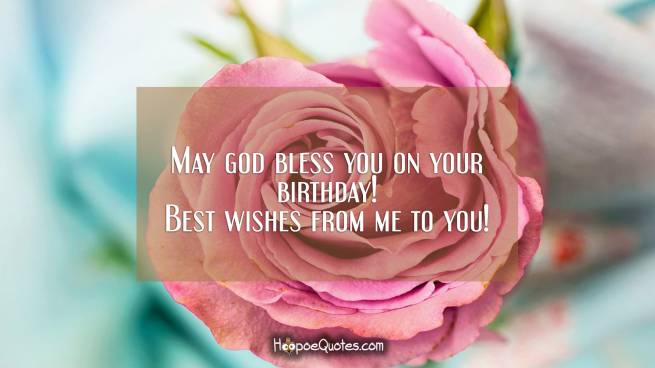 May god bless you on your birthday! Best wishes from me to you!