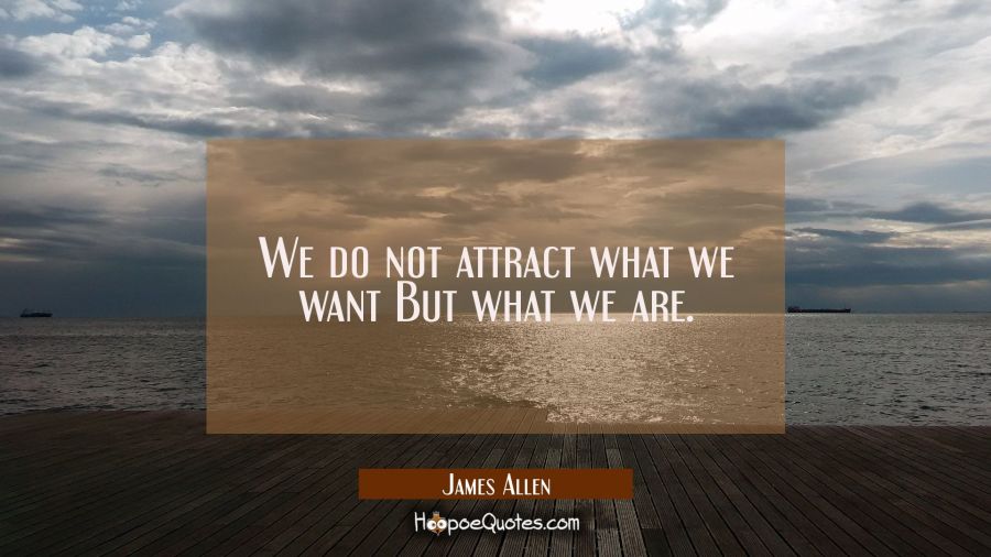 We do not attract what we want But what we are. James Allen Quotes