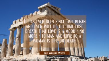 It has ever been since time began and ever will be till time lose breath that love is a mood - no m Ella Wheeler Wilcox Quotes