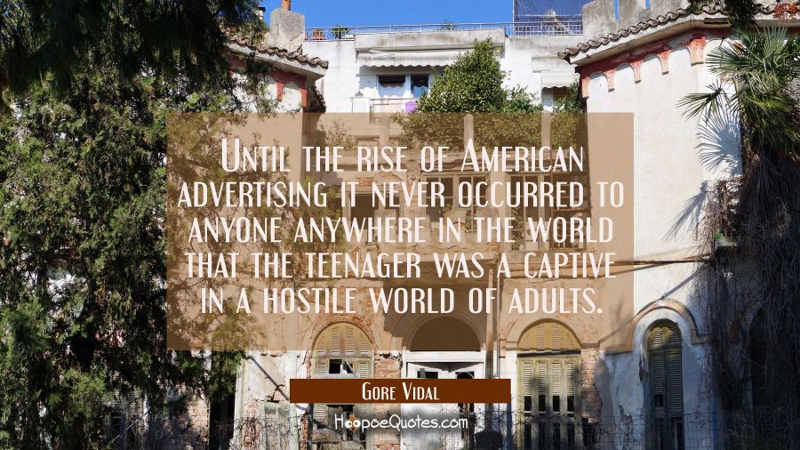 Until the rise of American advertising it never occurred to anyone anywhere in the world that the t Gore Vidal Quotes