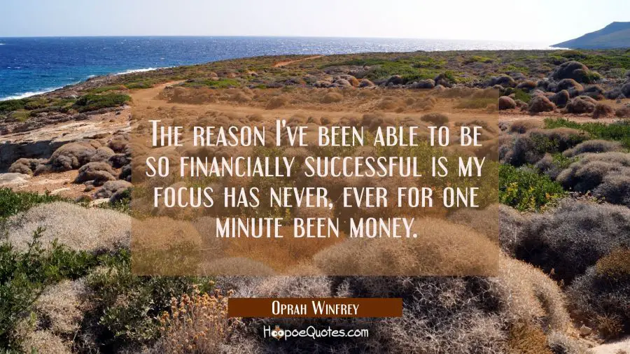 The reason I&#039;ve been able to be so financially successful is my focus has never, ever for one minute been money. Oprah Winfrey Quotes