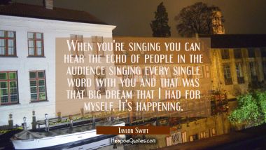 When you&#039;re singing you can hear the echo of people in the audience singing every single word with 