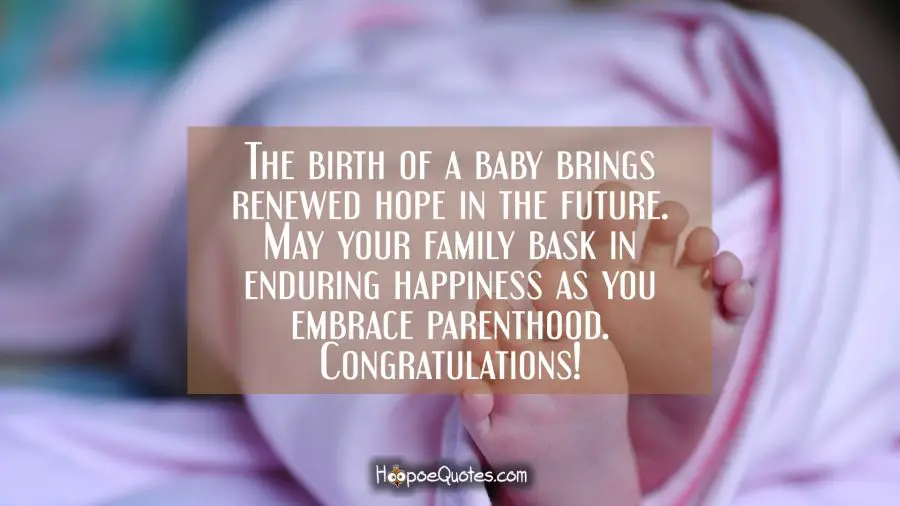 The birth of a baby brings renewed hope in the future. May your family bask in enduring happiness as you embrace parenthood. Congratulations! New Baby Quotes