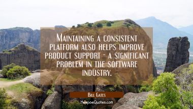 Maintaining a consistent platform also helps improve product support - a significant problem in the