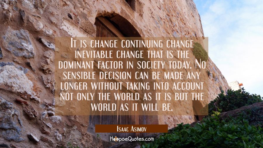 It is change continuing change inevitable change that is the dominant factor in society today. No s Isaac Asimov Quotes