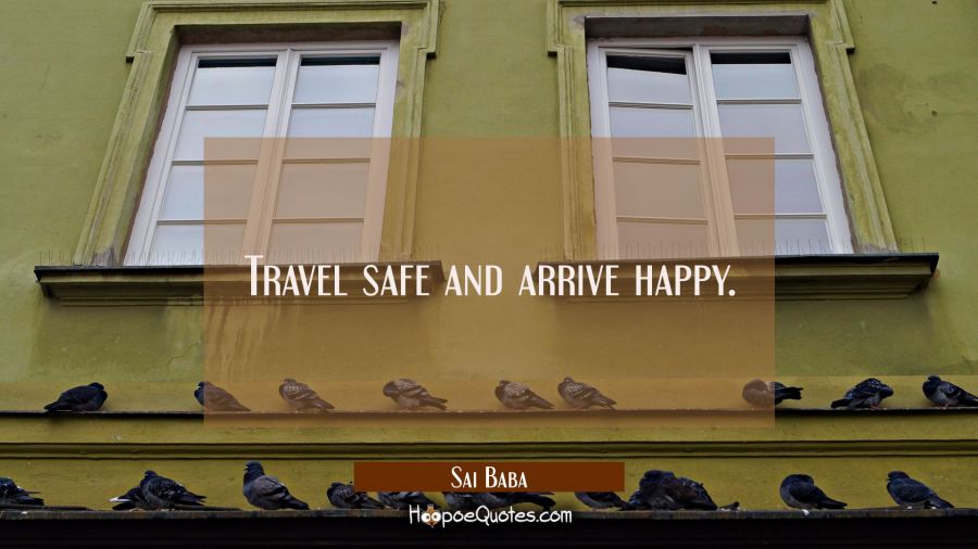 Travel safe and arrive happy. Sai Baba Quotes