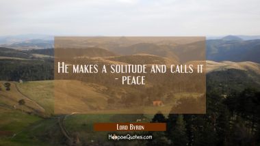 He makes a solitude and calls it - peace Lord Byron Quotes