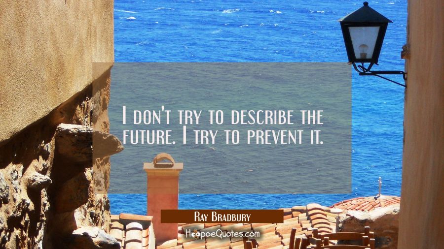 I don't try to describe the future. I try to prevent it. Ray Bradbury Quotes