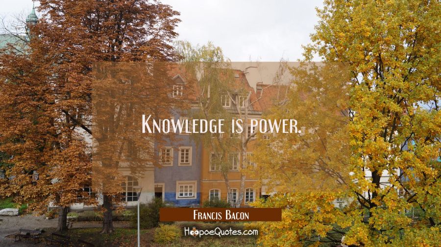 Knowledge is power. Francis Bacon Quotes