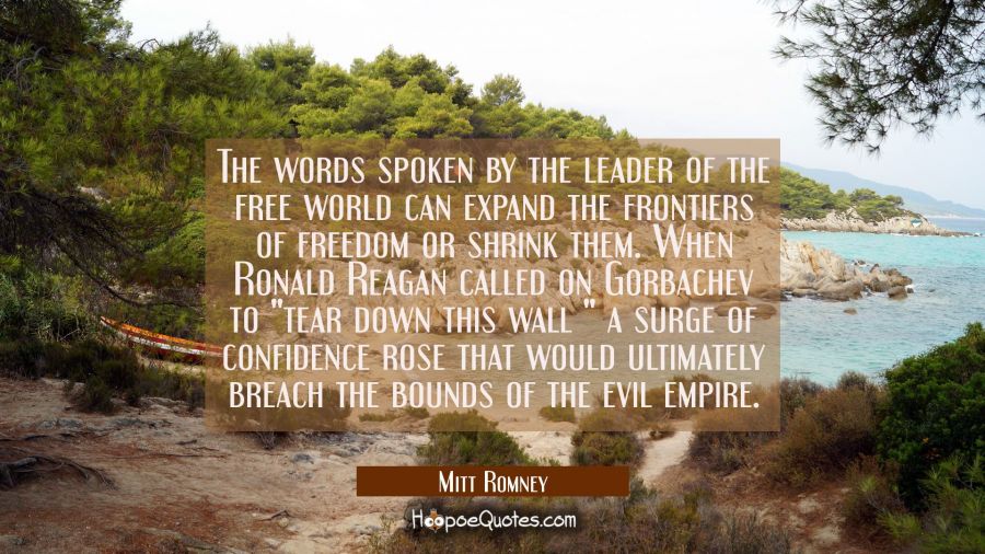 The words spoken by the leader of the free world can expand the frontiers of freedom or shrink them Mitt Romney Quotes
