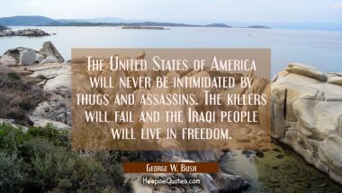 The United States of America will never be intimidated by thugs and assassins. The killers will fai George W. Bush Quotes