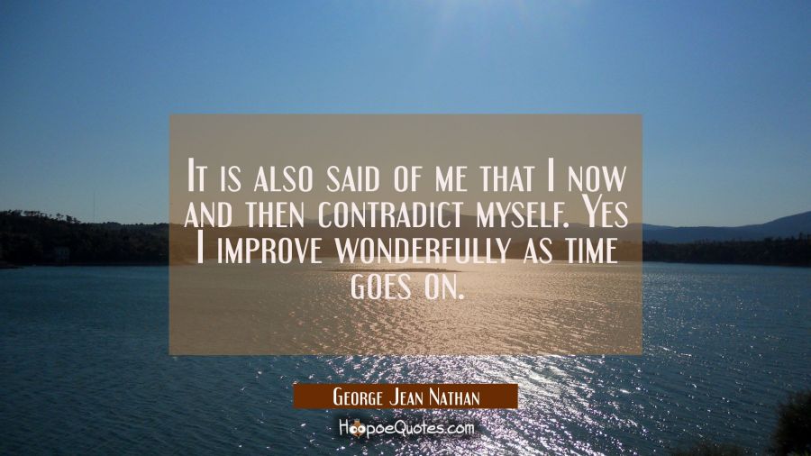 It is also said of me that I now and then contradict myself. Yes I improve wonderfully as time goes George Jean Nathan Quotes