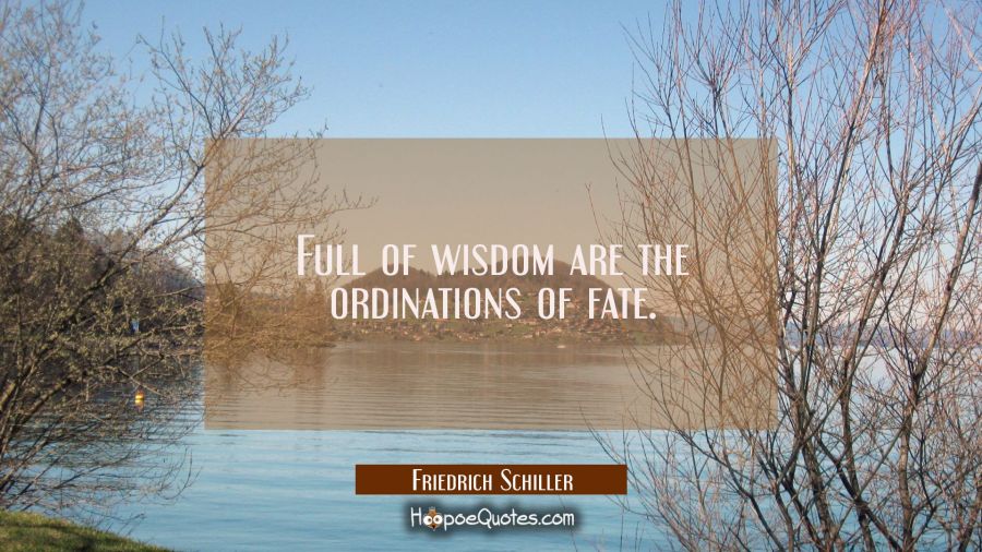 Full of wisdom are the ordinations of fate. Friedrich Schiller Quotes