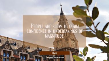 People are slow to claim confidence in undertakings of magnitude.