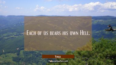 Each of us bears his own Hell.