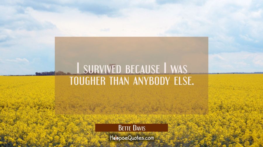 I survived because I was tougher than anybody else. Bette Davis Quotes