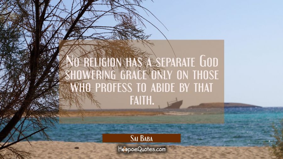 No religion has a separate God showering grace only on those who profess to abide by that faith. Sai Baba Quotes