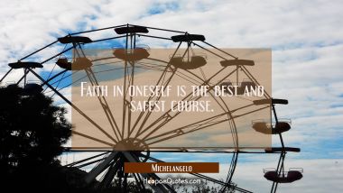 Faith in oneself is the best and safest course. Michelangelo Quotes