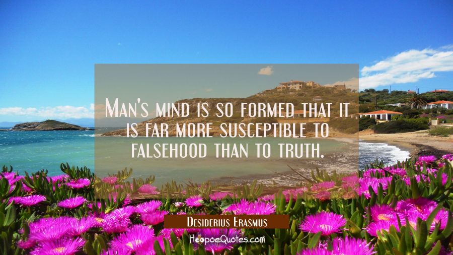 Man's mind is so formed that it is far more susceptible to falsehood than to truth. Desiderius Erasmus Quotes