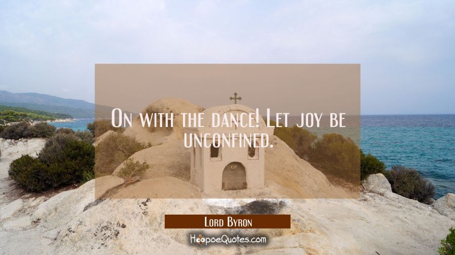On with the dance! Let joy be unconfined Lord Byron Quotes