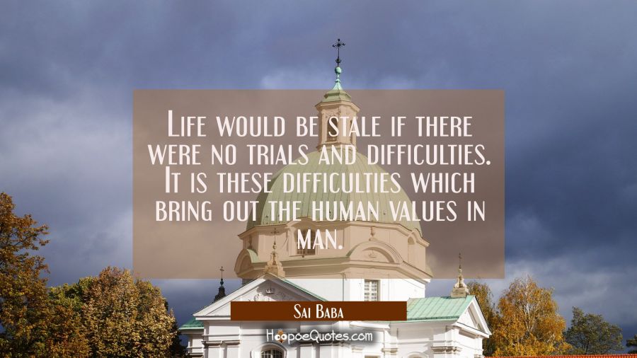 Life would be stale if there were no trials and difficulties. It is these difficulties which bring  Sai Baba Quotes