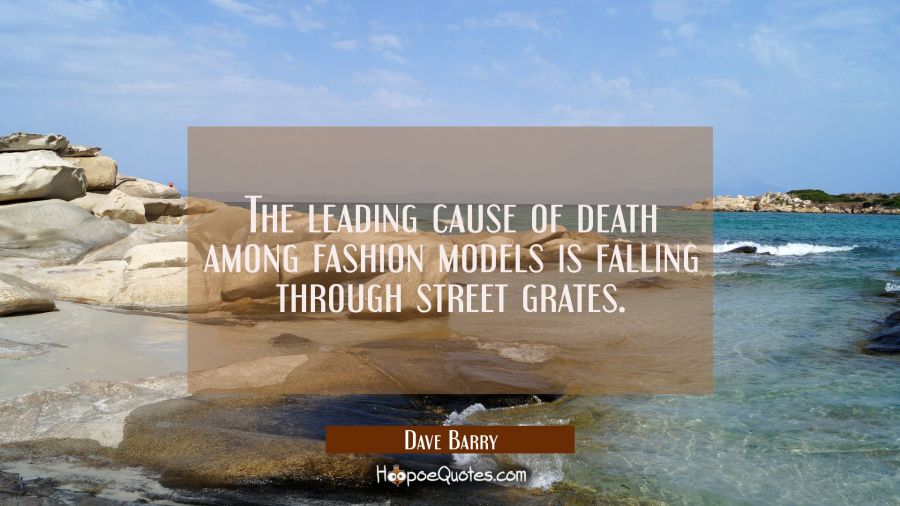 The leading cause of death among fashion models is falling through street grates. Dave Barry Quotes