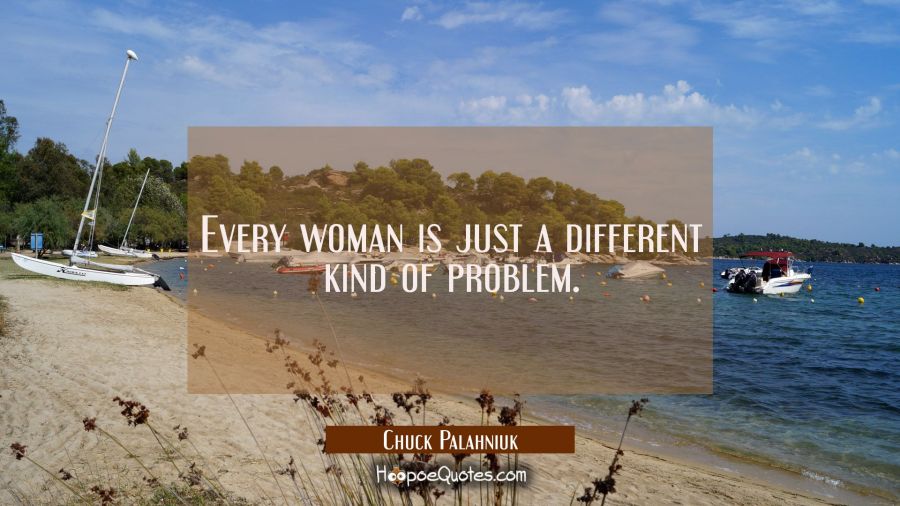 Every woman is just a different kind of problem. Chuck Palahniuk Quotes