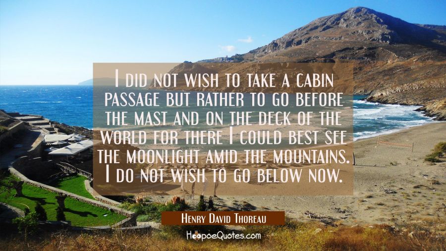 I did not wish to take a cabin passage but rather to go before the mast and on the deck of the worl Henry David Thoreau Quotes