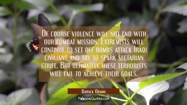 Of course violence will not end with our combat mission. Extremists will continue to set off bombs  Barack Obama Quotes
