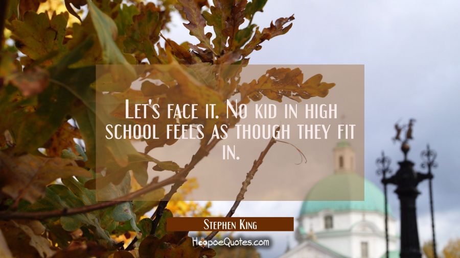 Let's face it. No kid in high school feels as though they fit in. Stephen King Quotes