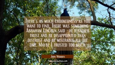 There&#039;s as much crookedness as you want to find. There was something Abraham Lincoln said - he&#039;d ra John Wooden Quotes