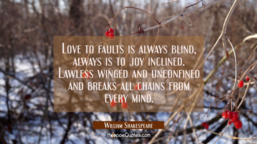 Love to faults is always blind always is to joy inclined. Lawless winged and unconfined and breaks William Shakespeare Quotes