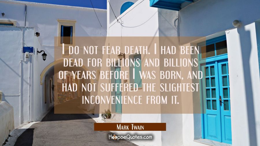 I do not fear death. I had been dead for billions and billions of years before I was born, and had not suffered the slightest inconvenience from it Mark Twain Quotes
