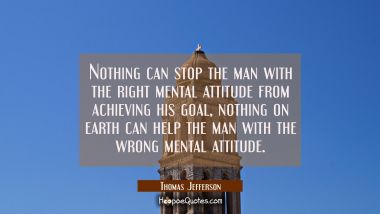 Nothing can stop the man with the right mental attitude from achieving his goal, nothing on earth c Thomas Jefferson Quotes